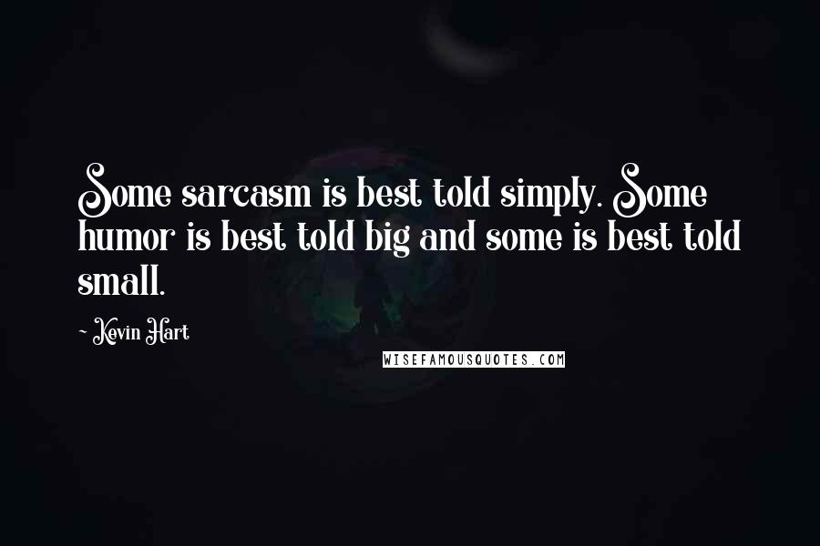 Kevin Hart Quotes: Some sarcasm is best told simply. Some humor is best told big and some is best told small.