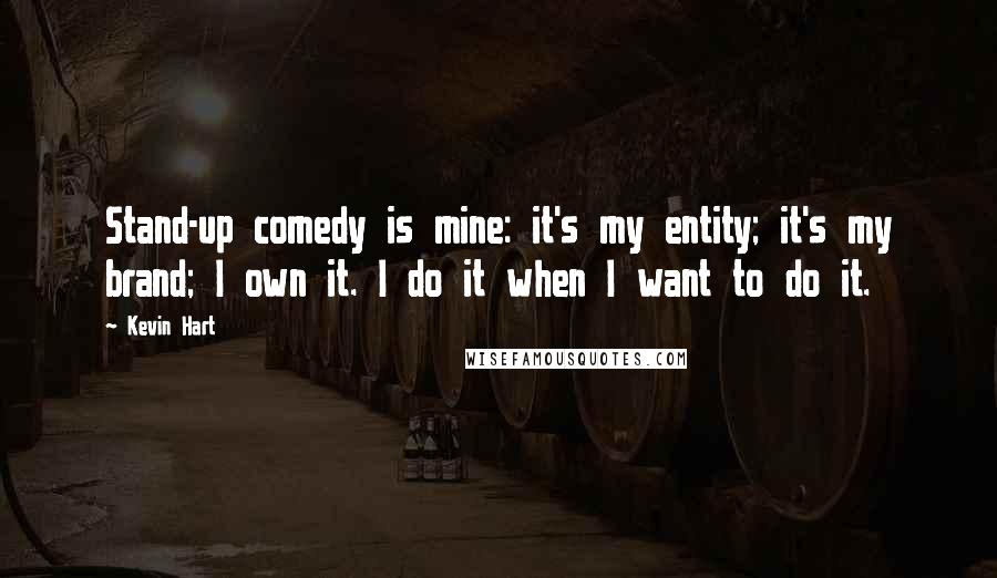Kevin Hart Quotes: Stand-up comedy is mine: it's my entity; it's my brand; I own it. I do it when I want to do it.