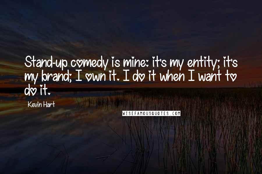 Kevin Hart Quotes: Stand-up comedy is mine: it's my entity; it's my brand; I own it. I do it when I want to do it.