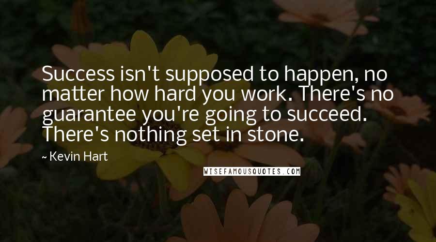 Kevin Hart Quotes: Success isn't supposed to happen, no matter how hard you work. There's no guarantee you're going to succeed. There's nothing set in stone.