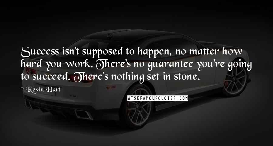 Kevin Hart Quotes: Success isn't supposed to happen, no matter how hard you work. There's no guarantee you're going to succeed. There's nothing set in stone.