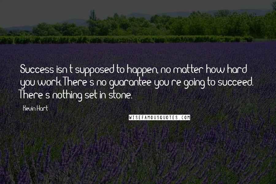 Kevin Hart Quotes: Success isn't supposed to happen, no matter how hard you work. There's no guarantee you're going to succeed. There's nothing set in stone.