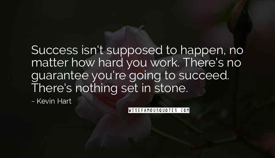 Kevin Hart Quotes: Success isn't supposed to happen, no matter how hard you work. There's no guarantee you're going to succeed. There's nothing set in stone.