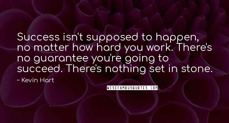 Kevin Hart Quotes: Success isn't supposed to happen, no matter how hard you work. There's no guarantee you're going to succeed. There's nothing set in stone.