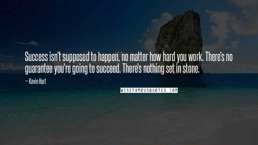Kevin Hart Quotes: Success isn't supposed to happen, no matter how hard you work. There's no guarantee you're going to succeed. There's nothing set in stone.