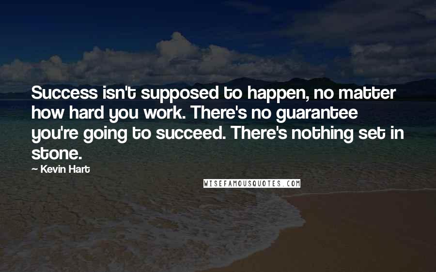 Kevin Hart Quotes: Success isn't supposed to happen, no matter how hard you work. There's no guarantee you're going to succeed. There's nothing set in stone.