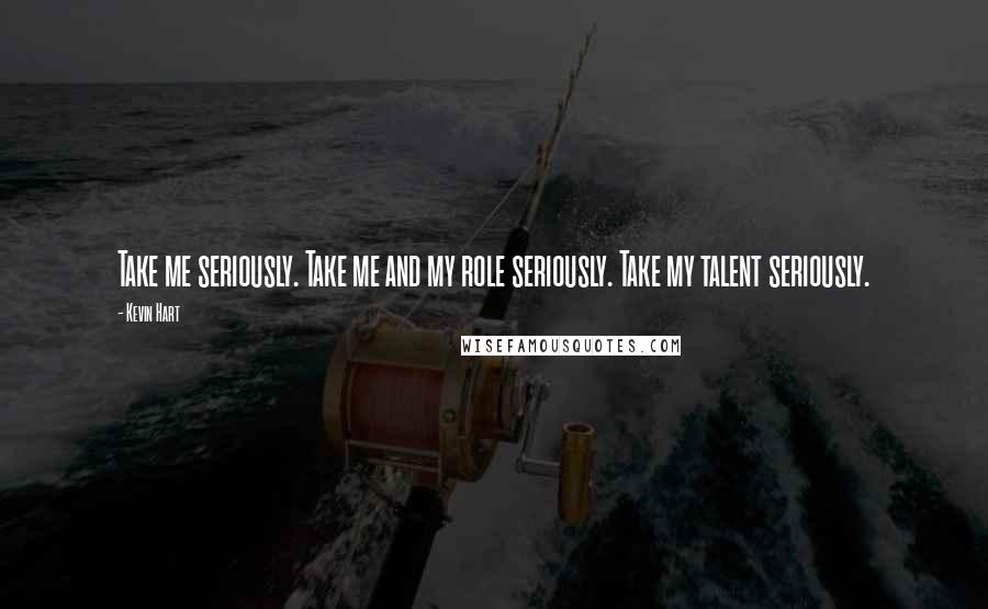 Kevin Hart Quotes: Take me seriously. Take me and my role seriously. Take my talent seriously.