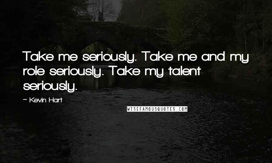 Kevin Hart Quotes: Take me seriously. Take me and my role seriously. Take my talent seriously.
