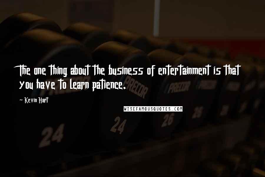 Kevin Hart Quotes: The one thing about the business of entertainment is that you have to learn patience.