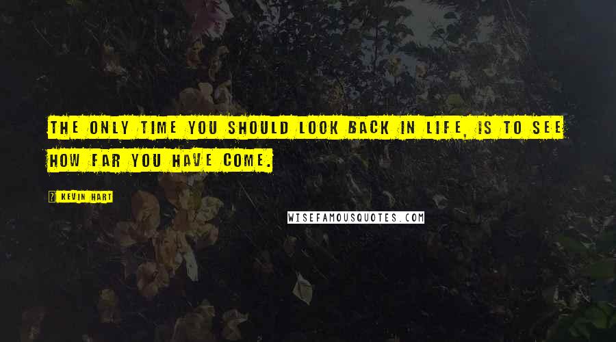 Kevin Hart Quotes: The only time you should look back in life, is to see how far you have come.