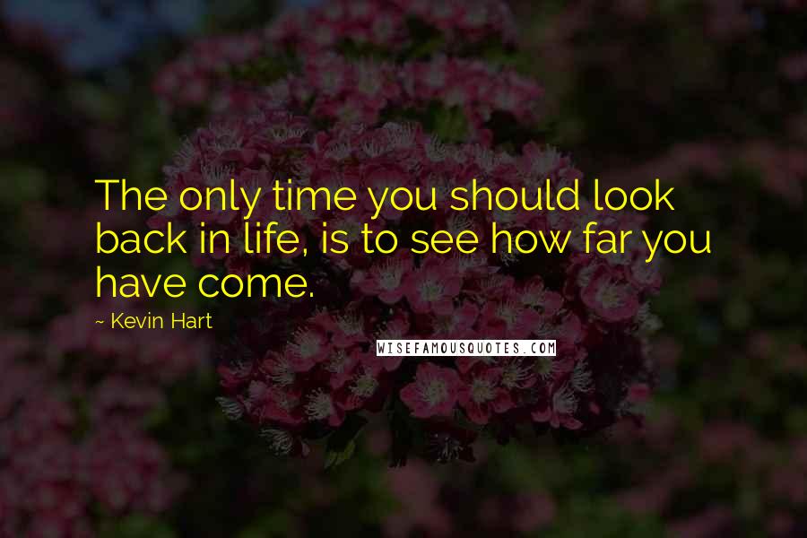 Kevin Hart Quotes: The only time you should look back in life, is to see how far you have come.