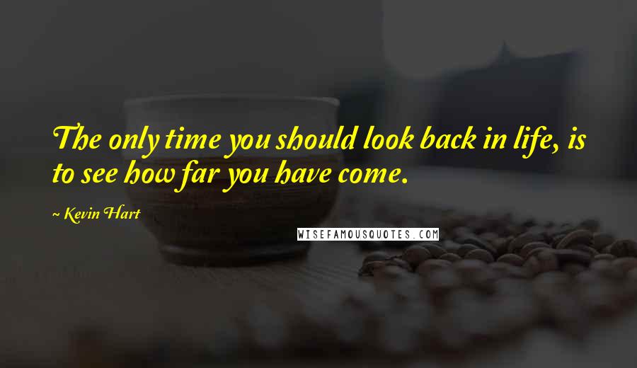 Kevin Hart Quotes: The only time you should look back in life, is to see how far you have come.