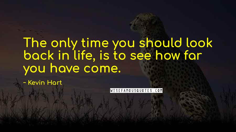 Kevin Hart Quotes: The only time you should look back in life, is to see how far you have come.