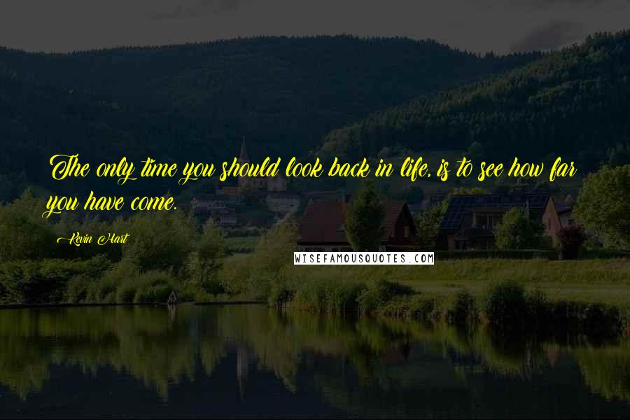 Kevin Hart Quotes: The only time you should look back in life, is to see how far you have come.