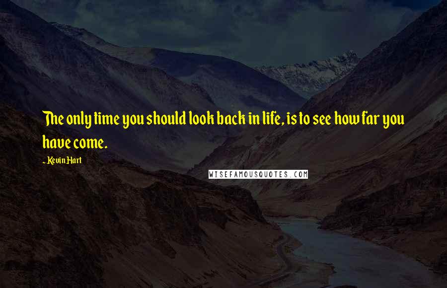 Kevin Hart Quotes: The only time you should look back in life, is to see how far you have come.