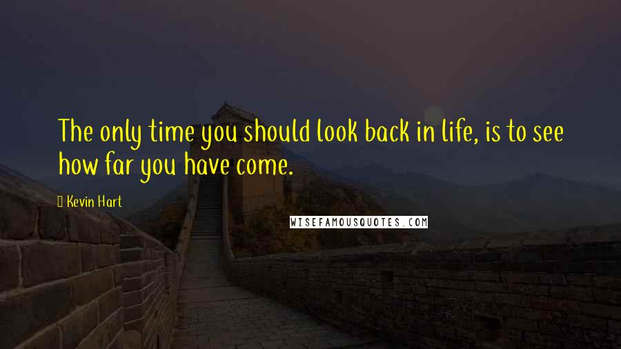 Kevin Hart Quotes: The only time you should look back in life, is to see how far you have come.