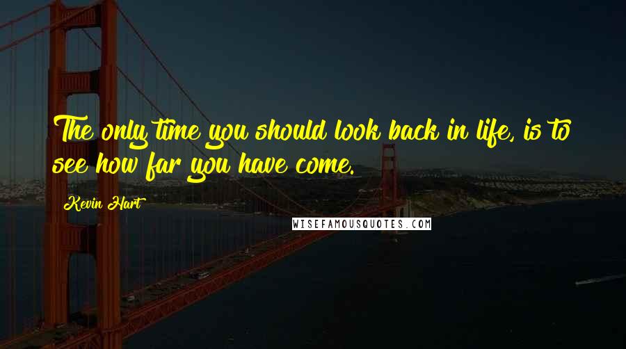 Kevin Hart Quotes: The only time you should look back in life, is to see how far you have come.