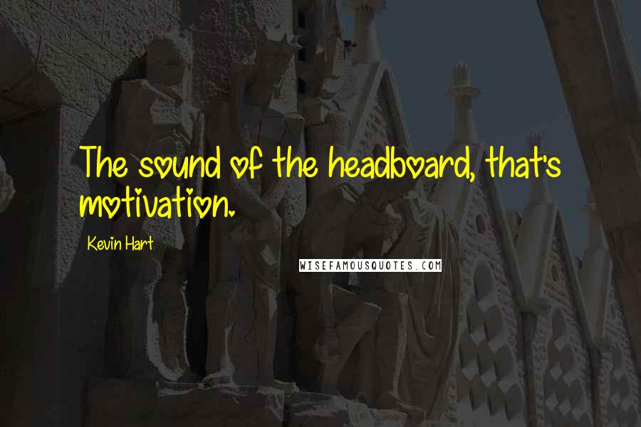 Kevin Hart Quotes: The sound of the headboard, that's motivation.