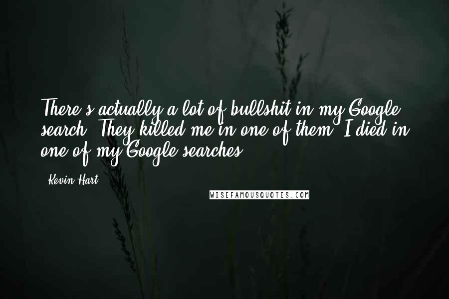 Kevin Hart Quotes: There's actually a lot of bullshit in my Google search. They killed me in one of them! I died in one of my Google searches.