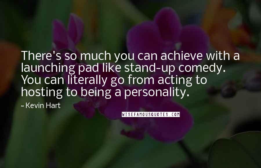 Kevin Hart Quotes: There's so much you can achieve with a launching pad like stand-up comedy. You can literally go from acting to hosting to being a personality.