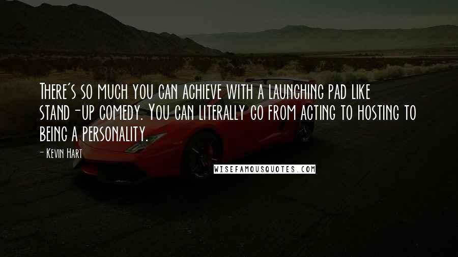Kevin Hart Quotes: There's so much you can achieve with a launching pad like stand-up comedy. You can literally go from acting to hosting to being a personality.