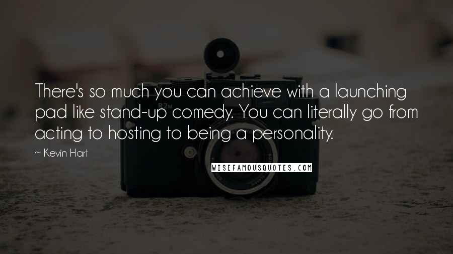 Kevin Hart Quotes: There's so much you can achieve with a launching pad like stand-up comedy. You can literally go from acting to hosting to being a personality.