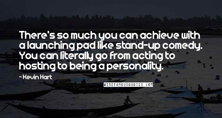 Kevin Hart Quotes: There's so much you can achieve with a launching pad like stand-up comedy. You can literally go from acting to hosting to being a personality.