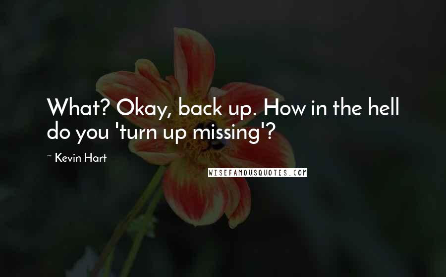 Kevin Hart Quotes: What? Okay, back up. How in the hell do you 'turn up missing'?