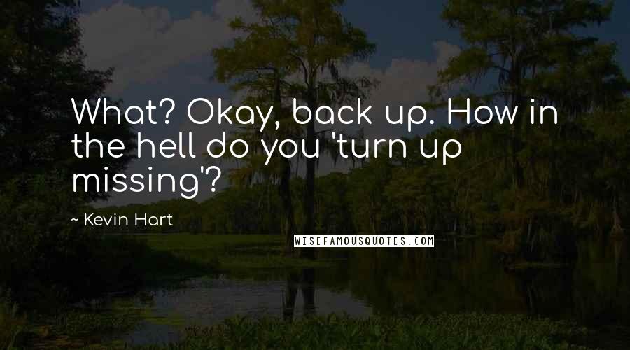 Kevin Hart Quotes: What? Okay, back up. How in the hell do you 'turn up missing'?