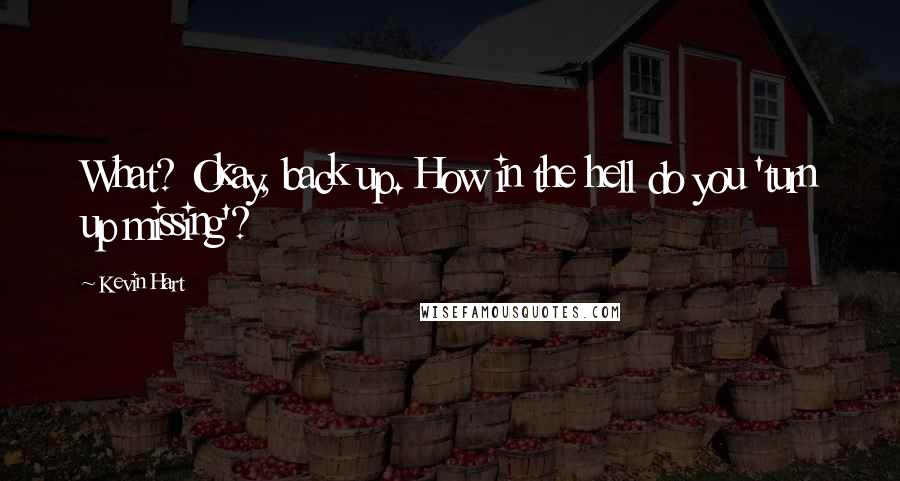 Kevin Hart Quotes: What? Okay, back up. How in the hell do you 'turn up missing'?