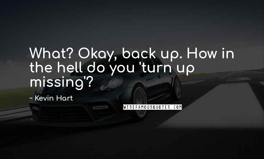 Kevin Hart Quotes: What? Okay, back up. How in the hell do you 'turn up missing'?