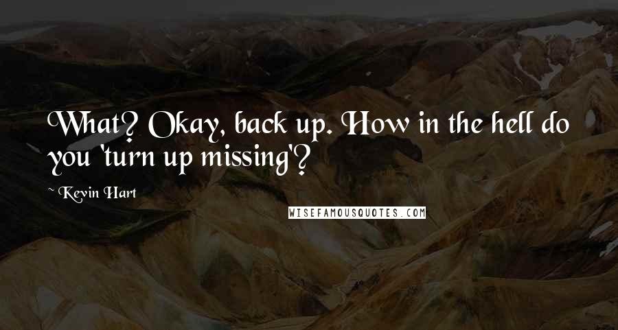 Kevin Hart Quotes: What? Okay, back up. How in the hell do you 'turn up missing'?