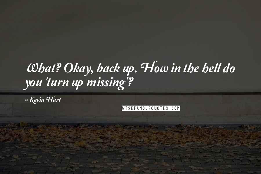 Kevin Hart Quotes: What? Okay, back up. How in the hell do you 'turn up missing'?