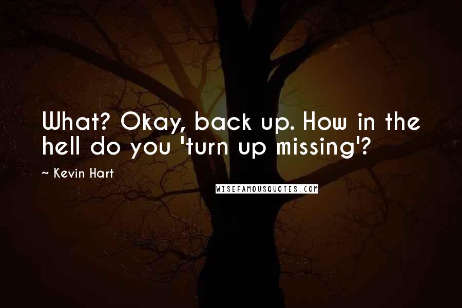 Kevin Hart Quotes: What? Okay, back up. How in the hell do you 'turn up missing'?