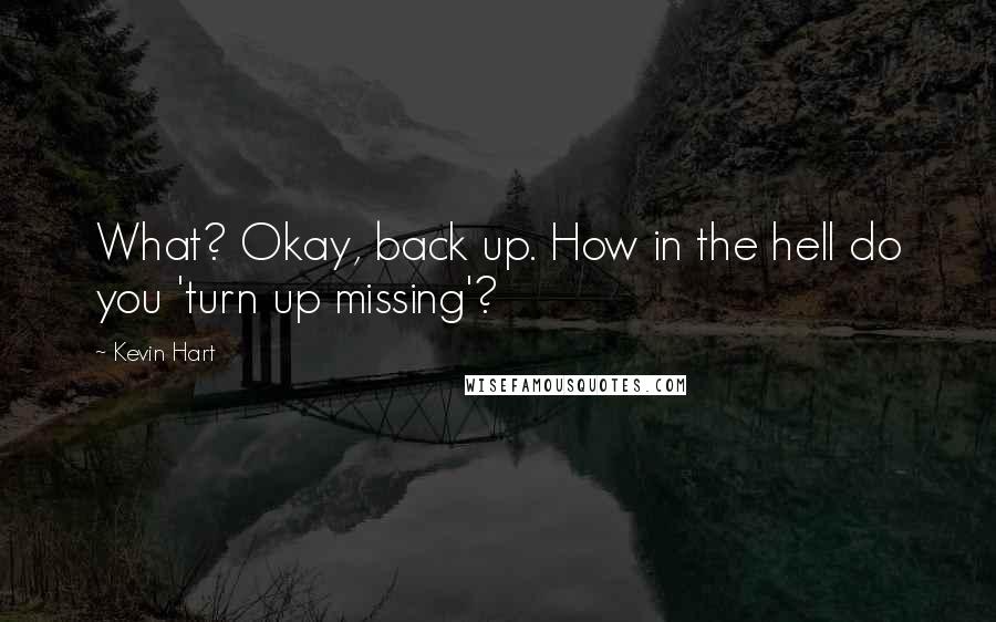 Kevin Hart Quotes: What? Okay, back up. How in the hell do you 'turn up missing'?