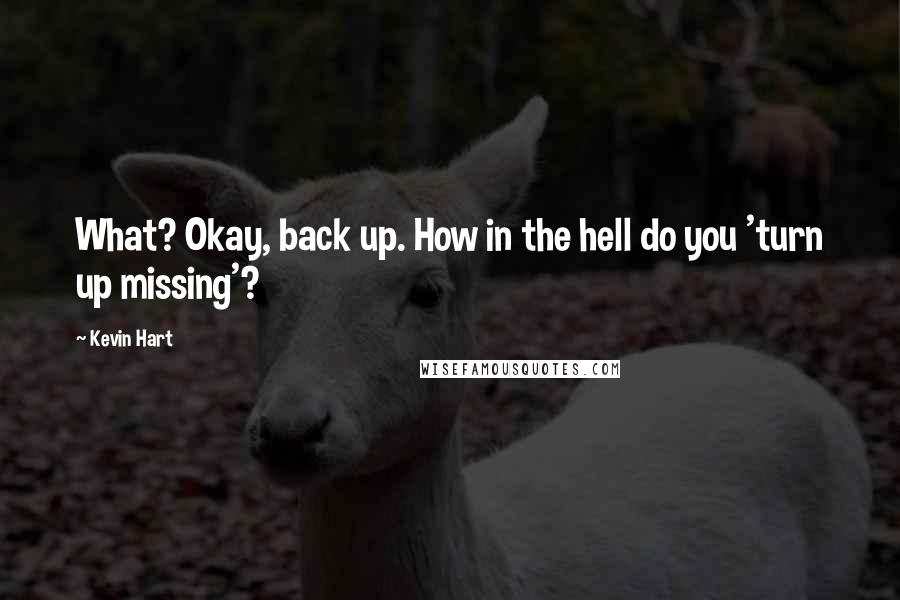 Kevin Hart Quotes: What? Okay, back up. How in the hell do you 'turn up missing'?