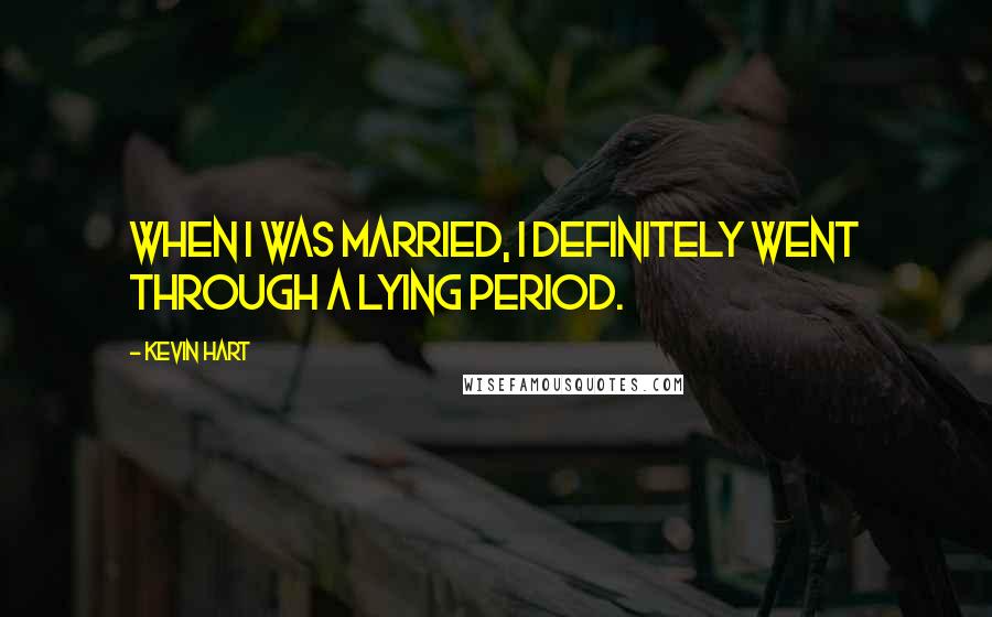 Kevin Hart Quotes: When I was married, I definitely went through a lying period.