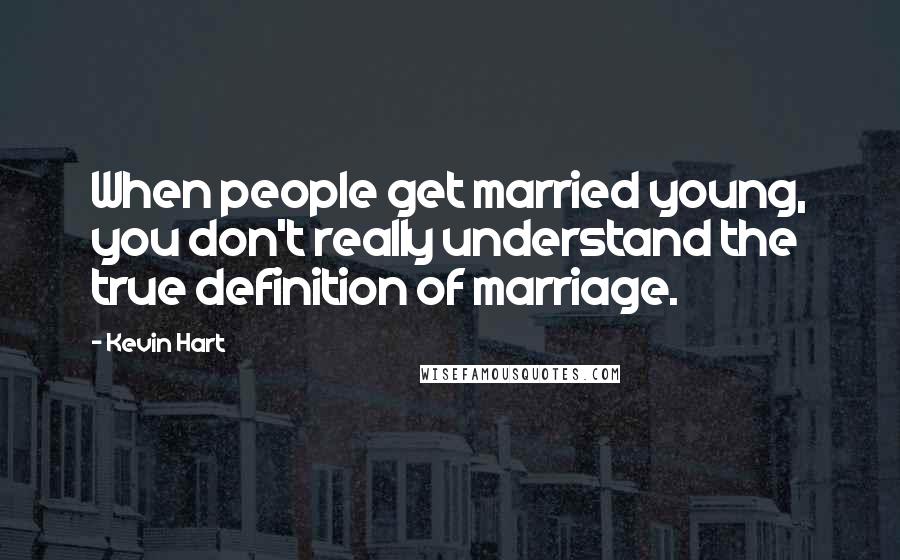Kevin Hart Quotes: When people get married young, you don't really understand the true definition of marriage.