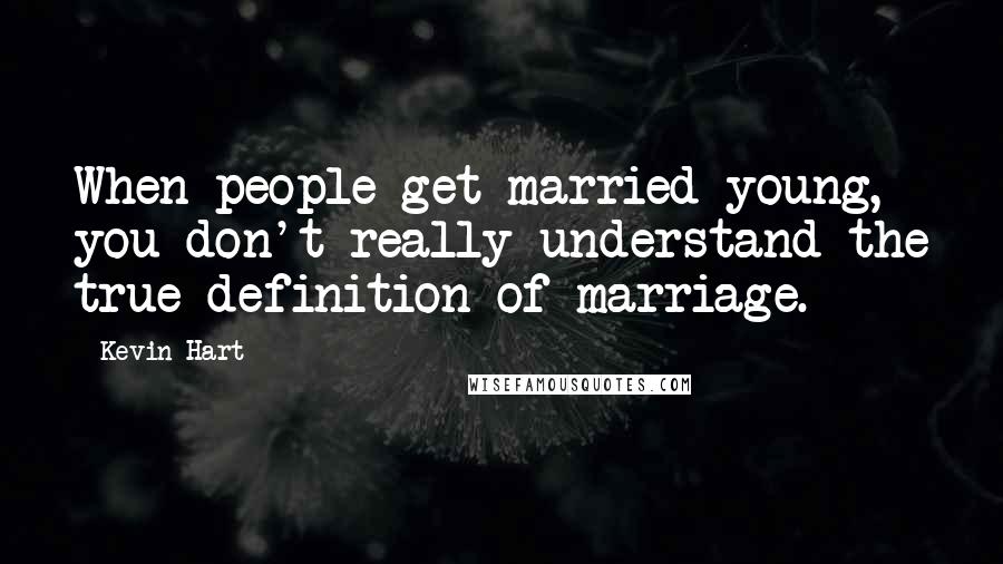 Kevin Hart Quotes: When people get married young, you don't really understand the true definition of marriage.