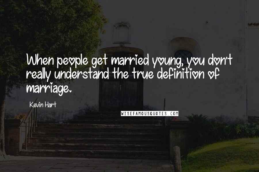 Kevin Hart Quotes: When people get married young, you don't really understand the true definition of marriage.
