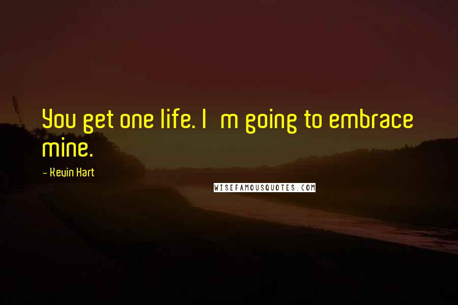 Kevin Hart Quotes: You get one life. I'm going to embrace mine.