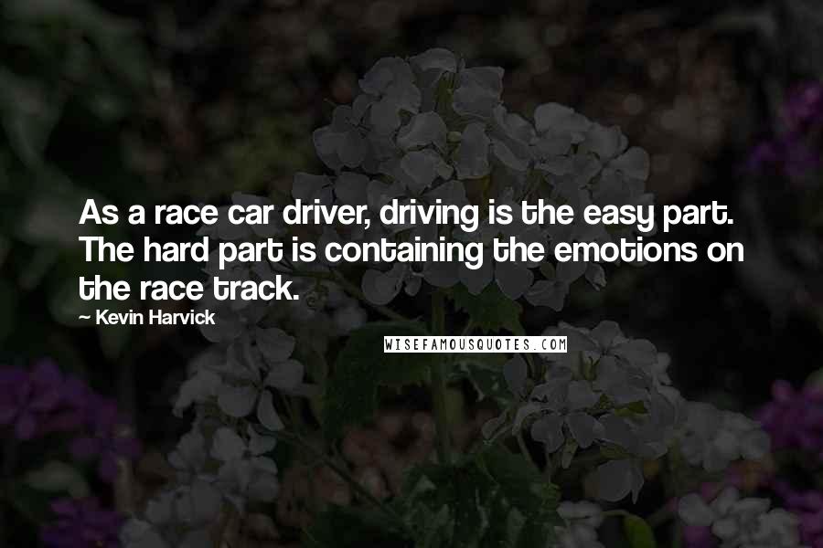 Kevin Harvick Quotes: As a race car driver, driving is the easy part. The hard part is containing the emotions on the race track.