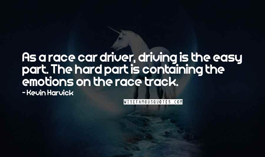 Kevin Harvick Quotes: As a race car driver, driving is the easy part. The hard part is containing the emotions on the race track.