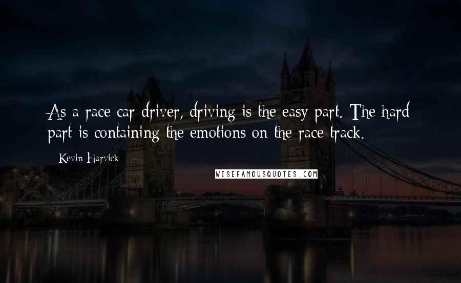 Kevin Harvick Quotes: As a race car driver, driving is the easy part. The hard part is containing the emotions on the race track.