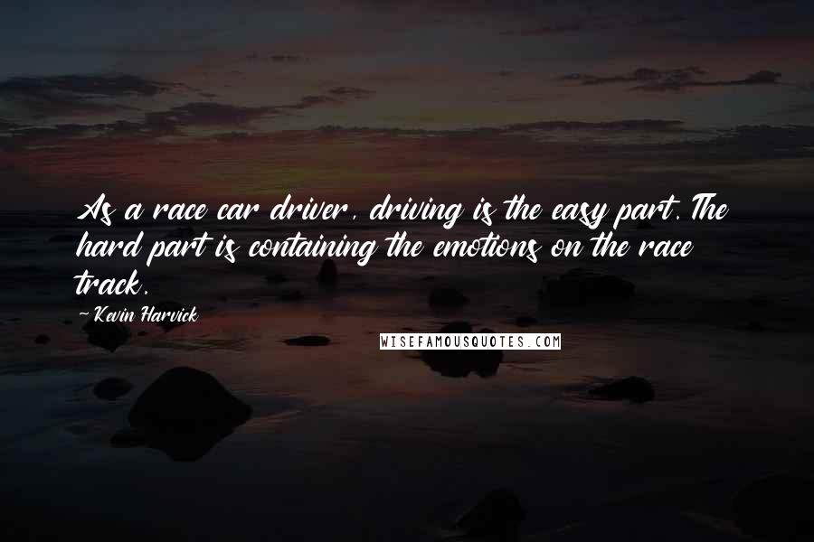 Kevin Harvick Quotes: As a race car driver, driving is the easy part. The hard part is containing the emotions on the race track.