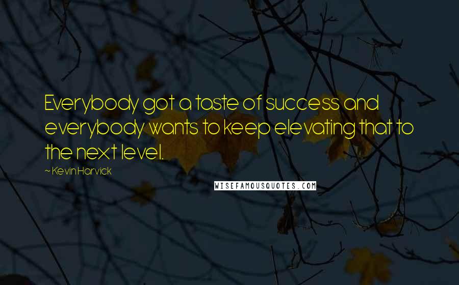 Kevin Harvick Quotes: Everybody got a taste of success and everybody wants to keep elevating that to the next level.