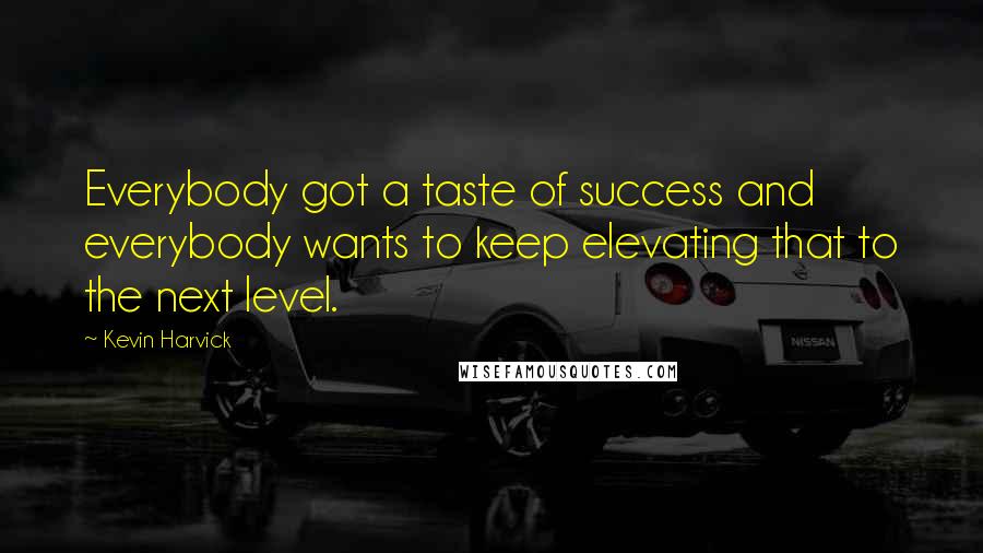 Kevin Harvick Quotes: Everybody got a taste of success and everybody wants to keep elevating that to the next level.