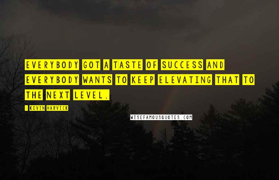 Kevin Harvick Quotes: Everybody got a taste of success and everybody wants to keep elevating that to the next level.