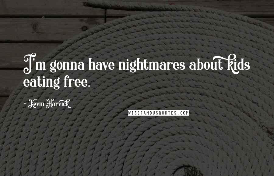 Kevin Harvick Quotes: I'm gonna have nightmares about kids eating free.