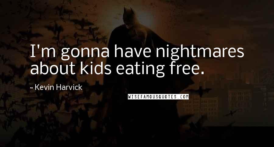 Kevin Harvick Quotes: I'm gonna have nightmares about kids eating free.